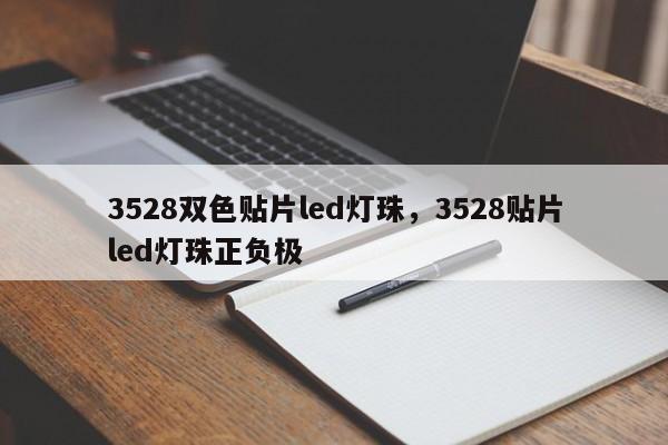 3528双色贴片led灯珠，3528贴片led灯珠正负极-第1张图片-0201灯珠，0603灯珠，0805灯珠，1206灯珠，3528灯珠，led灯珠厂家广东台宏光电 服务热线 400-689-8189