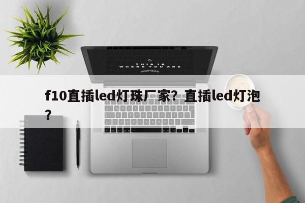 f10直插led灯珠厂家？直插led灯泡？-第1张图片-0201灯珠，0603灯珠，0805灯珠，1206灯珠，3528灯珠，led灯珠厂家广东台宏光电 服务热线 400-689-8189