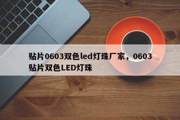 贴片0603双色led灯珠厂家，0603贴片双色LED灯珠-第1张图片-0201灯珠，0603灯珠，0805灯珠，1206灯珠，3528灯珠，led灯珠厂家广东台宏光电 服务热线 400-689-8189