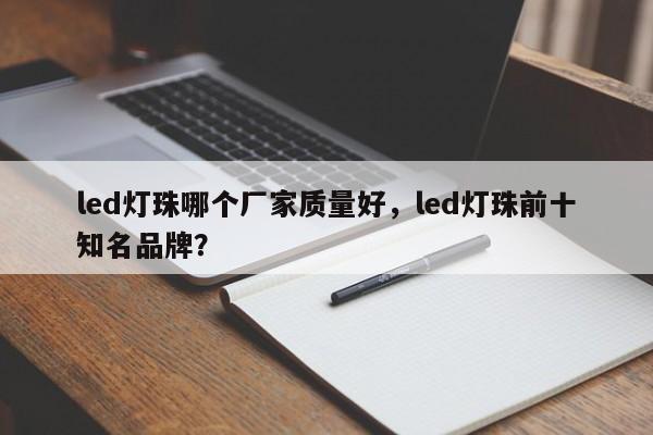 led灯珠哪个厂家质量好，led灯珠前十
知名品牌？-第1张图片-0201灯珠，0603灯珠，0805灯珠，1206灯珠，3528灯珠，led灯珠厂家广东台宏光电 服务热线 400-689-8189