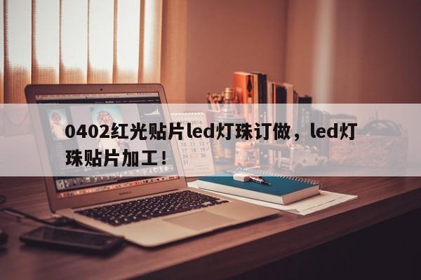 0402红光贴片led灯珠订做，led灯珠贴片加工！-第1张图片-0201灯珠，0603灯珠，0805灯珠，1206灯珠，3528灯珠，led灯珠厂家广东台宏光电 服务热线 400-689-8189