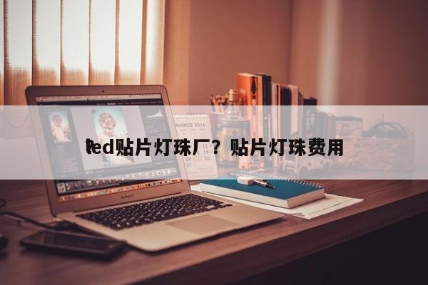 led贴片灯珠厂？贴片灯珠费用
？-第1张图片-0201灯珠，0603灯珠，0805灯珠，1206灯珠，3528灯珠，led灯珠厂家广东台宏光电 服务热线 400-689-8189
