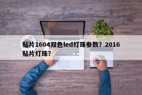 贴片1604双色led灯珠参数？2016贴片灯珠？-第1张图片-0201灯珠，0603灯珠，0805灯珠，1206灯珠，3528灯珠，led灯珠厂家广东台宏光电 服务热线 400-689-8189