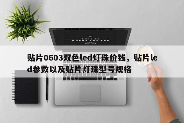 贴片0603双色led灯珠价钱，贴片led参数以及贴片灯珠型号规格-第1张图片-0201灯珠，0603灯珠，0805灯珠，1206灯珠，3528灯珠，led灯珠厂家广东台宏光电 服务热线 400-689-8189