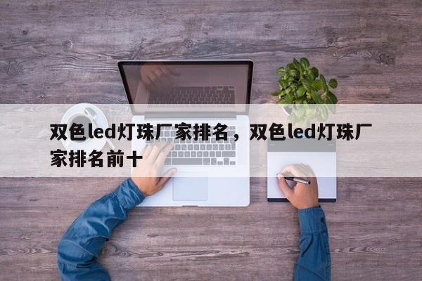 双色led灯珠厂家排名，双色led灯珠厂家排名前十-第1张图片-0201灯珠，0603灯珠，0805灯珠，1206灯珠，3528灯珠，led灯珠厂家广东台宏光电 服务热线 400-689-8189