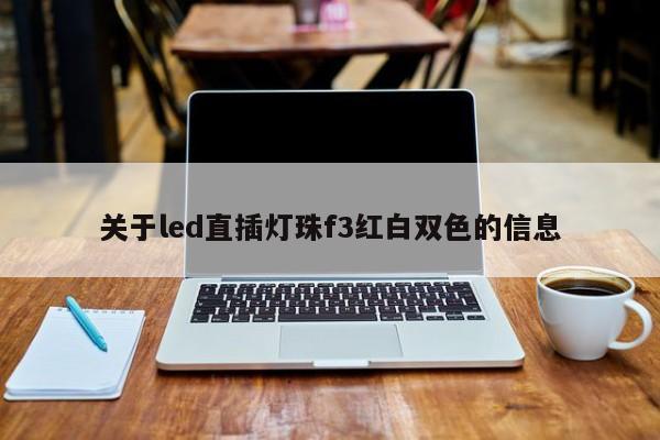 关于led直插灯珠f3红白双色的信息-第1张图片-0201灯珠，0603灯珠，0805灯珠，1206灯珠，3528灯珠，led灯珠厂家广东台宏光电 服务热线 400-689-8189