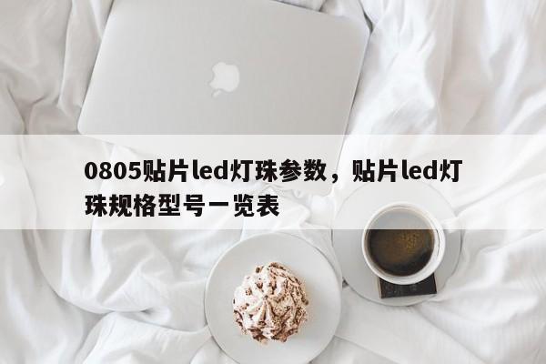 0805贴片led灯珠参数，贴片led灯珠规格型号一览表-第1张图片-0201灯珠，0603灯珠，0805灯珠，1206灯珠，3528灯珠，led灯珠厂家广东台宏光电 服务热线 400-689-8189