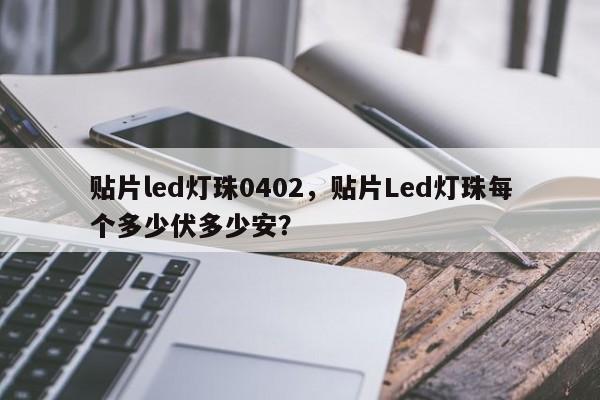 贴片led灯珠0402，贴片Led灯珠每个多少伏多少安？-第1张图片-0201灯珠，0603灯珠，0805灯珠，1206灯珠，3528灯珠，led灯珠厂家广东台宏光电 服务热线 400-689-8189