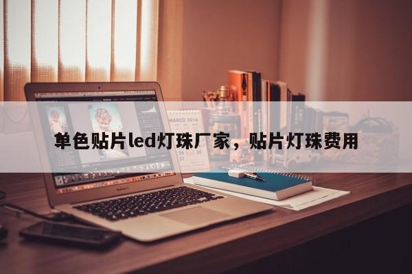 单色贴片led灯珠厂家，贴片灯珠费用
？-第1张图片-0201灯珠，0603灯珠，0805灯珠，1206灯珠，3528灯珠，led灯珠厂家广东台宏光电 服务热线 400-689-8189