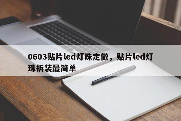 0603贴片led灯珠定做，贴片led灯珠拆装最简单-第1张图片-0201灯珠，0603灯珠，0805灯珠，1206灯珠，3528灯珠，led灯珠厂家广东台宏光电 服务热线 400-689-8189