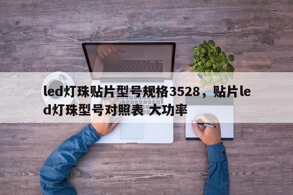led灯珠贴片型号规格3528，贴片led灯珠型号对照表 大功率-第1张图片-0201灯珠，0603灯珠，0805灯珠，1206灯珠，3528灯珠，led灯珠厂家广东台宏光电 服务热线 400-689-8189
