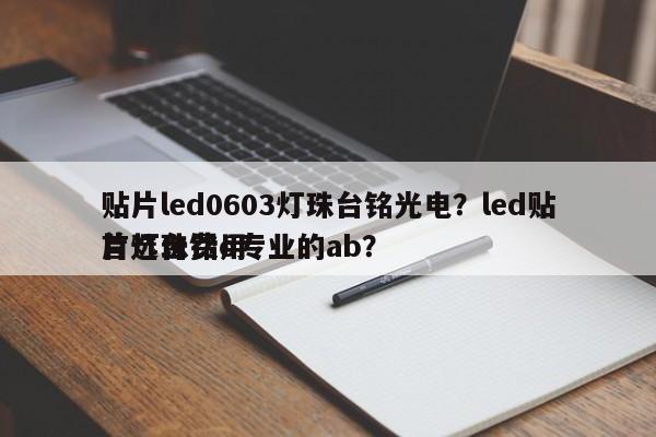 贴片led0603灯珠台铭光电？led贴片灯珠费用
首选台铭o专业的ab？-第1张图片-0201灯珠，0603灯珠，0805灯珠，1206灯珠，3528灯珠，led灯珠厂家广东台宏光电 服务热线 400-689-8189