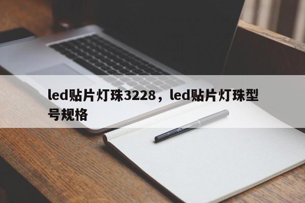 led贴片灯珠3228，led贴片灯珠型号规格-第1张图片-0201灯珠，0603灯珠，0805灯珠，1206灯珠，3528灯珠，led灯珠厂家广东台宏光电 服务热线 400-689-8189