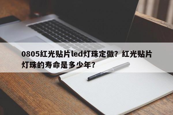 0805红光贴片led灯珠定做？红光贴片灯珠的寿命是多少年？-第1张图片-0201灯珠，0603灯珠，0805灯珠，1206灯珠，3528灯珠，led灯珠厂家广东台宏光电 服务热线 400-689-8189