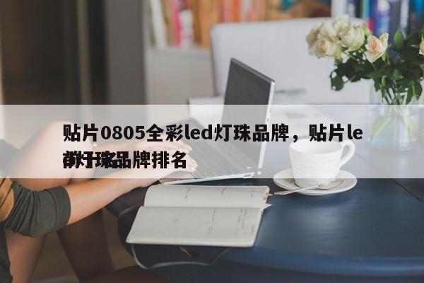 贴片0805全彩led灯珠品牌，贴片led灯珠品牌排名
前十名！-第1张图片-0201灯珠，0603灯珠，0805灯珠，1206灯珠，3528灯珠，led灯珠厂家广东台宏光电 服务热线 400-689-8189