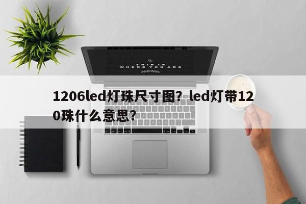 1206led灯珠尺寸图？led灯带120珠什么意思？-第1张图片-0201灯珠，0603灯珠，0805灯珠，1206灯珠，3528灯珠，led灯珠厂家广东台宏光电 服务热线 400-689-8189