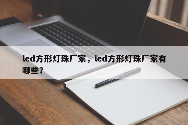 led方形灯珠厂家，led方形灯珠厂家有哪些？-第1张图片-0201灯珠，0603灯珠，0805灯珠，1206灯珠，3528灯珠，led灯珠厂家广东台宏光电 服务热线 400-689-8189