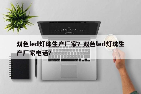 双色led灯珠生产厂家？双色led灯珠生产厂家电话？-第1张图片-0201灯珠，0603灯珠，0805灯珠，1206灯珠，3528灯珠，led灯珠厂家广东台宏光电 服务热线 400-689-8189