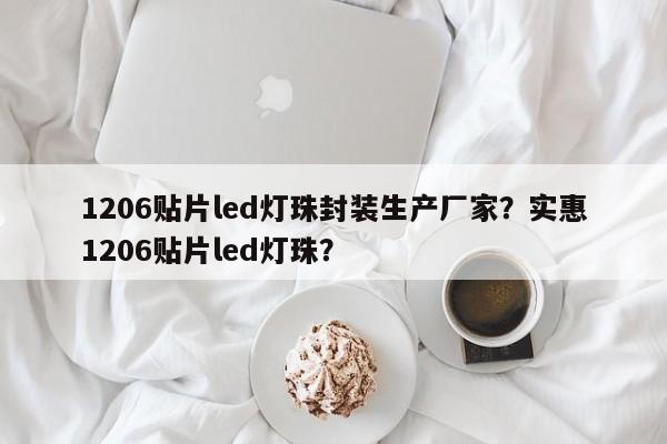 1206贴片led灯珠封装生产厂家？实惠1206贴片led灯珠？-第1张图片-0201灯珠，0603灯珠，0805灯珠，1206灯珠，3528灯珠，led灯珠厂家广东台宏光电 服务热线 400-689-8189