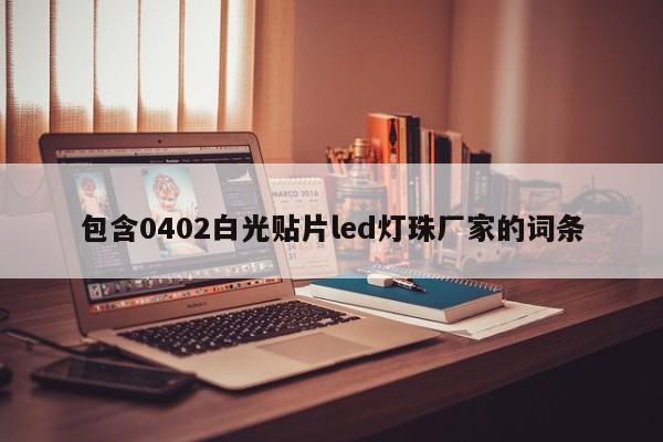 包含0402白光贴片led灯珠厂家的词条-第1张图片-0201灯珠，0603灯珠，0805灯珠，1206灯珠，3528灯珠，led灯珠厂家广东台宏光电 服务热线 400-689-8189
