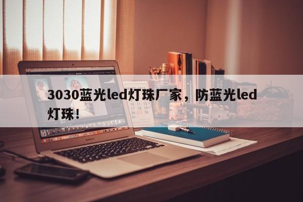 3030蓝光led灯珠厂家，防蓝光led灯珠！-第1张图片-0201灯珠，0603灯珠，0805灯珠，1206灯珠，3528灯珠，led灯珠厂家广东台宏光电 服务热线 400-689-8189