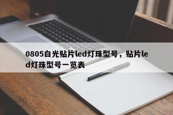 0805白光贴片led灯珠型号，贴片led灯珠型号一览表-第1张图片-0201灯珠，0603灯珠，0805灯珠，1206灯珠，3528灯珠，led灯珠厂家广东台宏光电 服务热线 400-689-8189