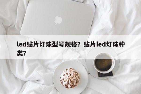 led贴片灯珠型号规格？贴片led灯珠种类？-第1张图片-0201灯珠，0603灯珠，0805灯珠，1206灯珠，3528灯珠，led灯珠厂家广东台宏光电 服务热线 400-689-8189