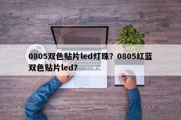 0805双色贴片led灯珠？0805红蓝双色贴片led？-第1张图片-0201灯珠，0603灯珠，0805灯珠，1206灯珠，3528灯珠，led灯珠厂家广东台宏光电 服务热线 400-689-8189