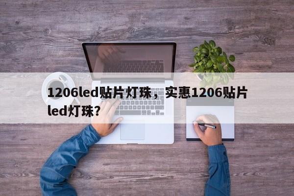 1206led贴片灯珠，实惠1206贴片led灯珠？-第1张图片-0201灯珠，0603灯珠，0805灯珠，1206灯珠，3528灯珠，led灯珠厂家广东台宏光电 服务热线 400-689-8189