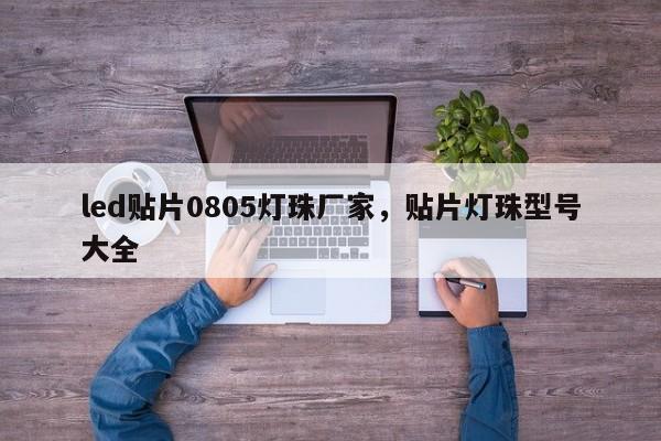 led贴片0805灯珠厂家，贴片灯珠型号大全-第1张图片-0201灯珠，0603灯珠，0805灯珠，1206灯珠，3528灯珠，led灯珠厂家广东台宏光电 服务热线 400-689-8189