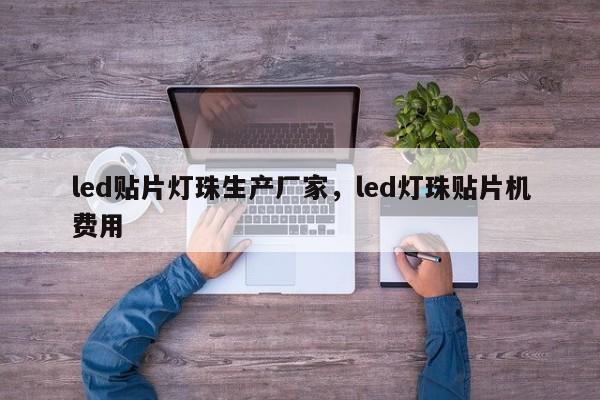 led贴片灯珠生产厂家，led灯珠贴片机费用
-第1张图片-0201灯珠，0603灯珠，0805灯珠，1206灯珠，3528灯珠，led灯珠厂家广东台宏光电 服务热线 400-689-8189