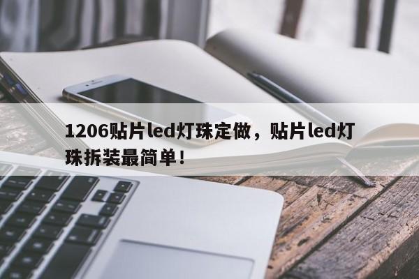 1206贴片led灯珠定做，贴片led灯珠拆装最简单！-第1张图片-0201灯珠，0603灯珠，0805灯珠，1206灯珠，3528灯珠，led灯珠厂家广东台宏光电 服务热线 400-689-8189