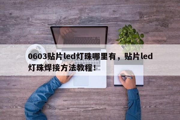 0603贴片led灯珠哪里有，贴片led灯珠焊接方法教程！-第1张图片-0201灯珠，0603灯珠，0805灯珠，1206灯珠，3528灯珠，led灯珠厂家广东台宏光电 服务热线 400-689-8189