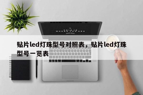 贴片led灯珠型号对照表，贴片led灯珠型号一览表-第1张图片-0201灯珠，0603灯珠，0805灯珠，1206灯珠，3528灯珠，led灯珠厂家广东台宏光电 服务热线 400-689-8189