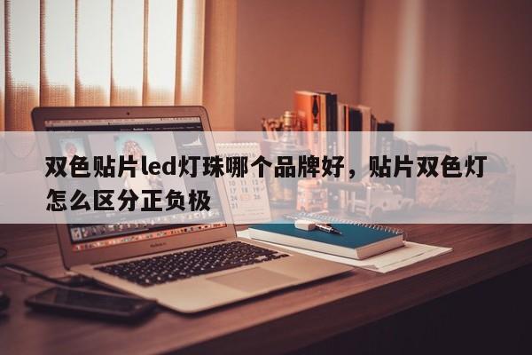 双色贴片led灯珠哪个品牌好，贴片双色灯怎么区分正负极-第1张图片-0201灯珠，0603灯珠，0805灯珠，1206灯珠，3528灯珠，led灯珠厂家广东台宏光电 服务热线 400-689-8189