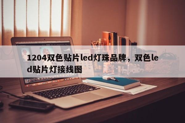 1204双色贴片led灯珠品牌，双色led贴片灯接线图-第1张图片-0201灯珠，0603灯珠，0805灯珠，1206灯珠，3528灯珠，led灯珠厂家广东台宏光电 服务热线 400-689-8189