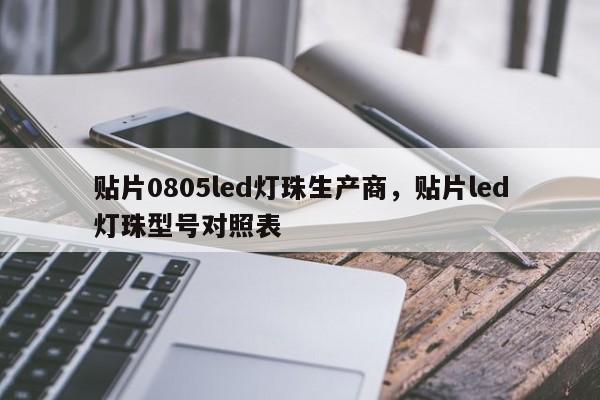 贴片0805led灯珠生产商，贴片led灯珠型号对照表-第1张图片-0201灯珠，0603灯珠，0805灯珠，1206灯珠，3528灯珠，led灯珠厂家广东台宏光电 服务热线 400-689-8189