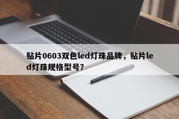 贴片0603双色led灯珠品牌，贴片led灯珠规格型号？-第1张图片-0201灯珠，0603灯珠，0805灯珠，1206灯珠，3528灯珠，led灯珠厂家广东台宏光电 服务热线 400-689-8189