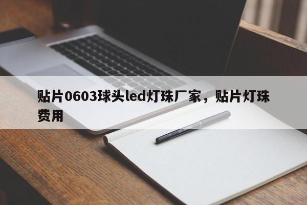 贴片0603球头led灯珠厂家，贴片灯珠费用
-第1张图片-0201灯珠，0603灯珠，0805灯珠，1206灯珠，3528灯珠，led灯珠厂家广东台宏光电 服务热线 400-689-8189