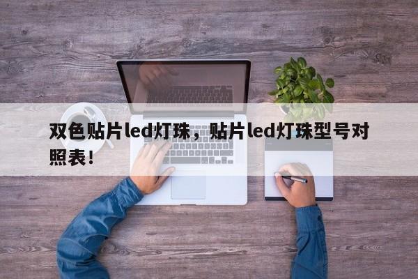 双色贴片led灯珠，贴片led灯珠型号对照表！-第1张图片-0201灯珠，0603灯珠，0805灯珠，1206灯珠，3528灯珠，led灯珠厂家广东台宏光电 服务热线 400-689-8189