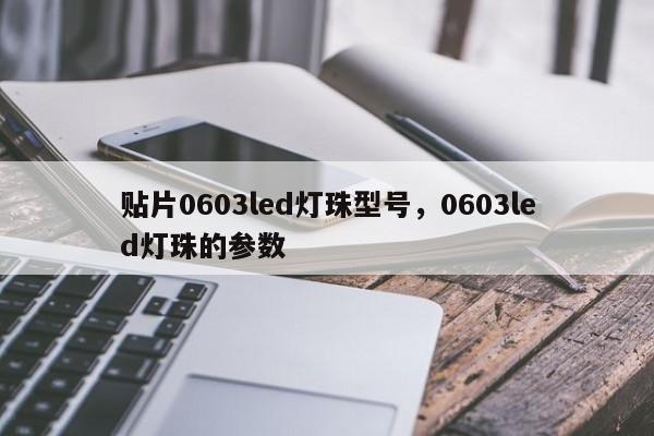 贴片0603led灯珠型号，0603led灯珠的参数-第1张图片-0201灯珠，0603灯珠，0805灯珠，1206灯珠，3528灯珠，led灯珠厂家广东台宏光电 服务热线 400-689-8189