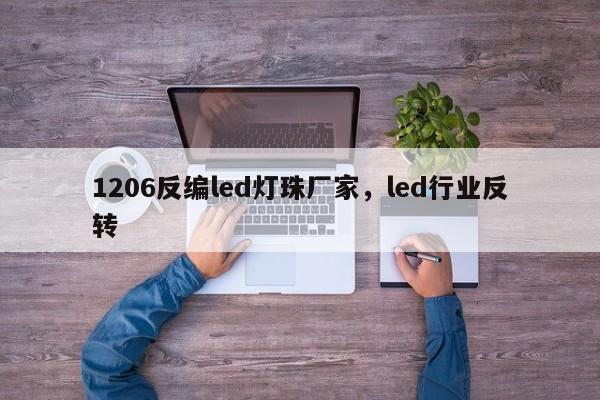 1206反编led灯珠厂家，led行业反转-第1张图片-0201灯珠，0603灯珠，0805灯珠，1206灯珠，3528灯珠，led灯珠厂家广东台宏光电 服务热线 400-689-8189