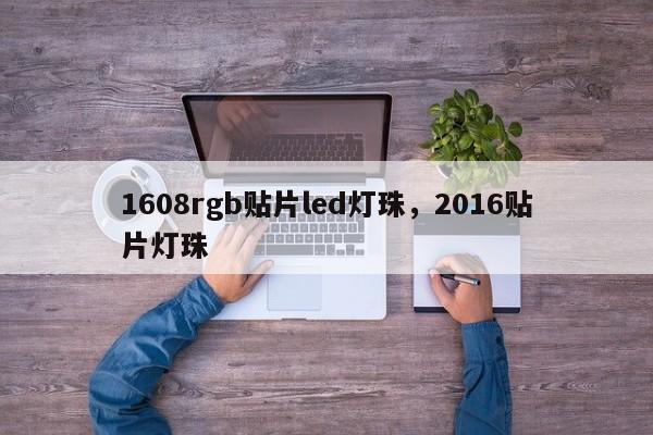 1608rgb贴片led灯珠，2016贴片灯珠-第1张图片-0201灯珠，0603灯珠，0805灯珠，1206灯珠，3528灯珠，led灯珠厂家广东台宏光电 服务热线 400-689-8189