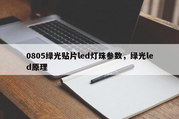 0805绿光贴片led灯珠参数，绿光led原理-第1张图片-0201灯珠，0603灯珠，0805灯珠，1206灯珠，3528灯珠，led灯珠厂家广东台宏光电 服务热线 400-689-8189