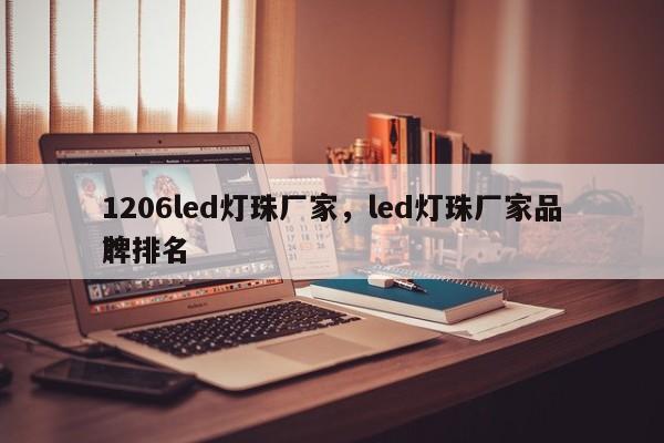 1206led灯珠厂家，led灯珠厂家品牌排名
？-第1张图片-0201灯珠，0603灯珠，0805灯珠，1206灯珠，3528灯珠，led灯珠厂家广东台宏光电 服务热线 400-689-8189