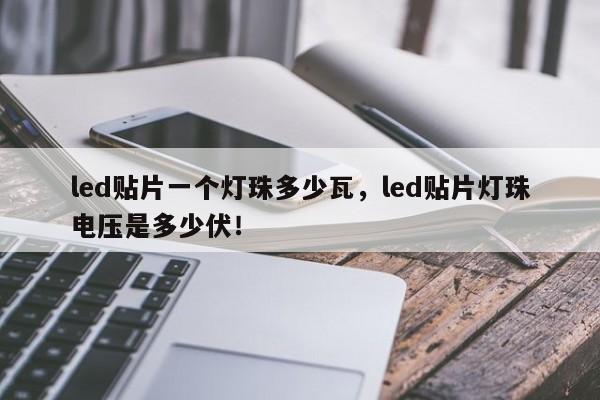 led贴片一个灯珠多少瓦，led贴片灯珠电压是多少伏！-第1张图片-0201灯珠，0603灯珠，0805灯珠，1206灯珠，3528灯珠，led灯珠厂家广东台宏光电 服务热线 400-689-8189