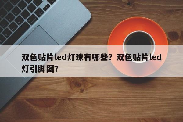 双色贴片led灯珠有哪些？双色贴片led灯引脚图？-第1张图片-0201灯珠，0603灯珠，0805灯珠，1206灯珠，3528灯珠，led灯珠厂家广东台宏光电 服务热线 400-689-8189