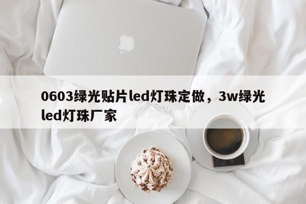 0603绿光贴片led灯珠定做，3w绿光led灯珠厂家-第1张图片-0201灯珠，0603灯珠，0805灯珠，1206灯珠，3528灯珠，led灯珠厂家广东台宏光电 服务热线 400-689-8189