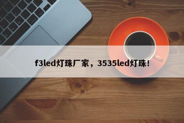 f3led灯珠厂家，3535led灯珠！-第1张图片-0201灯珠，0603灯珠，0805灯珠，1206灯珠，3528灯珠，led灯珠厂家广东台宏光电 服务热线 400-689-8189