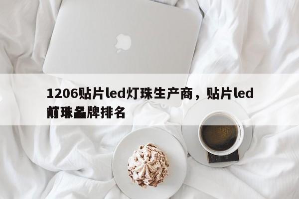 1206贴片led灯珠生产商，贴片led灯珠品牌排名
前十名-第1张图片-0201灯珠，0603灯珠，0805灯珠，1206灯珠，3528灯珠，led灯珠厂家广东台宏光电 服务热线 400-689-8189